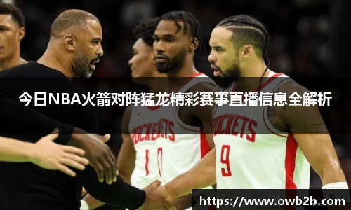 今日NBA火箭对阵猛龙精彩赛事直播信息全解析