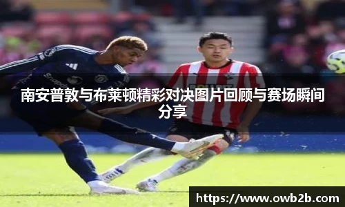 南安普敦与布莱顿精彩对决图片回顾与赛场瞬间分享